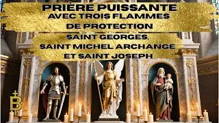Prière puissante trois flammes de protection Saint Georges, Saint Michel Archange et Saint Joseph