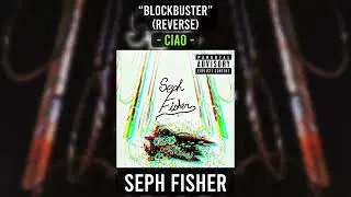 Seph Fisher - &ldquo;blockbuster&rdquo; (Reverse) - Ciao (Official Audio)