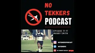 #NoTekkersPodcast - Episode 77 ft Manny Smith