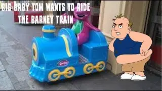 Big Baby Tom Wants to Ride the Barney Train