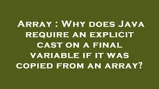 Array : Why does Java require an explicit cast on a final variable if it was copied from an array?