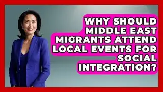 Why Should Middle East Migrants Attend Local Events For Social Integration? - Middle East Migraters