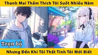 Trọn bộ | Thanh mai thầm thích tôi suốt nhiều năm nhưng đến khi tôi thất tình tôi mới biết
