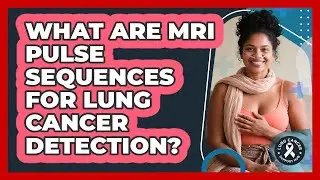 What Are MRI Pulse Sequences For Lung Cancer Detection? - Lung Cancer Support Hub