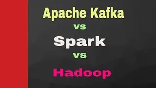 SPark vs Kafka vs Hadoop