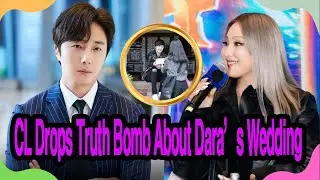 CL Drops Truth Bomb About Dara&rsquo;s Wedding ! Jung Il Woo&rsquo;s  Reaction Leaves K-pop Fans Speechless