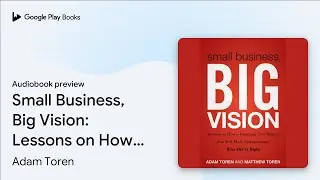 Small Business, Big Vision: Lessons on How to&hellip; by Adam Toren &middot; Audiobook preview