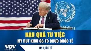 Hậu quả từ việc Mỹ rút khỏi 66 tổ chức quốc tế | VOV