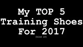 My TOP 5 Training Shoes of 2017 (Kind of.)