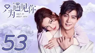 ENG SUB《只為遇見你 Nice To Meet You》EP53&mdash;&mdash;Starring：文詠珊 Janice Man、張銘恩 Zhang Ming En | KUKAN Drama Channel