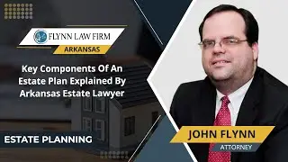 Key Components Of An Estate Plan Explained By Arkansas Estate Lawyer