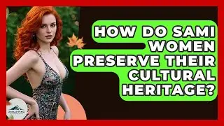 How Do Sami Women Preserve Their Cultural Heritage? - Unmapping Scandinavia