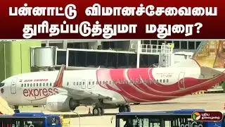 பன்னாட்டு விமானச்சேவையை துரிதப்படுத்துமா மதுரை? | madurai