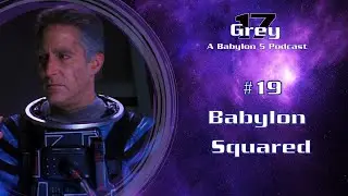 Babylon 5 - Babylon Squared - Grey 17 Podcast Episode 19