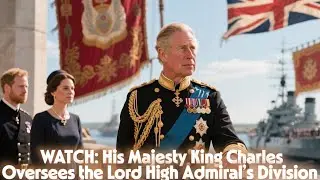 WATCH: His Majesty King Charles Oversees the Lord High Admiral&rsquo;s Division | Emotional Stories