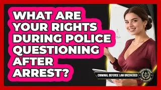 What Are Your Rights During Police Questioning After Arrest? - Criminal Defense Law Uncovered