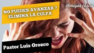 NO PUEDES AVANZAR? ELIMINA LA CULPA. Pastor Luis Orozco