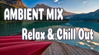 Mix Ambient For Your Relaxation & Chill Out [ Free Music Reuse Allowed ]
