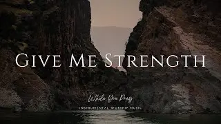 Give Me Strength | Instrumental Worship Music | While You Pray