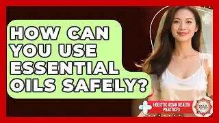 How Can You Use Essential Oils Safely? - Holistic Asian Health Practices