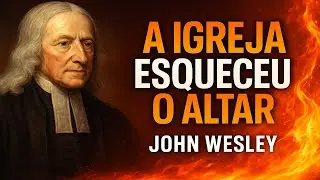 A Igreja Esqueceu o Altar | John Wesley