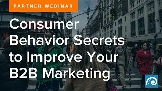 Partner Webinar: Consumer Behavior Secrets to Improve Your B2B Marketing