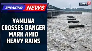 Delhi NCR Rain Fury | Yamuna River Crosses Danger Level Mark At 206.3 Metres | Flood Alert | News18