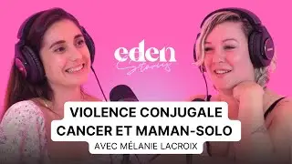 [FORMAT LONG] Violence conjugale, cancer et maman-solo : avec Mélanie Lacroix - Eden Stories