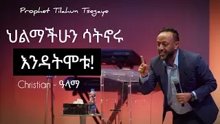 ህልማችሁን ለመኖር  ይሄን አድርጉ| Prophet Tilahun Tsegaye.