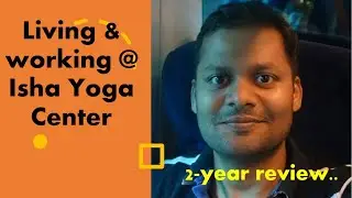Living in Isha Yoga Center - 2 years later - MahaShivRatri special