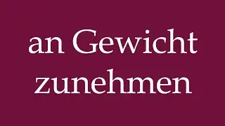 How to Pronounce ''an Gewicht zunehmen'' (gain weight) Correctly in German
