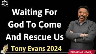 Waiting For God To Come And Rescue Us - Tony Evans 2024