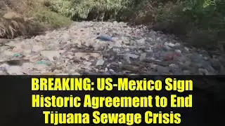 BREAKING: US-Mexico Sign Historic Agreement to End Tijuana Sewage Crisis | Border Pollution Solution