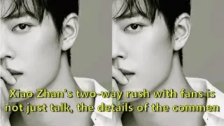 Xiao Zhan's two-way rush with fans is not just talk, the details of the comment area make people bre