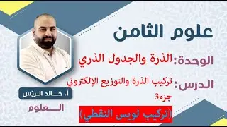 الجدول الدوري وخصائص العناصر جزء 4 (تركيب لويس)  / علوم الثامن / الأستاذ خالد الريس