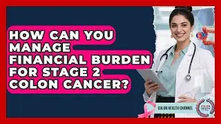 How Can You Manage Financial Burden For Stage 2 Colon Cancer? - Colon Health Channel