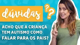 Acho que a criança tem autismo, como falar para os pais?