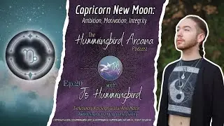 Capricorn New Moon: Ambition, Motivation, Integrity - Ep.20 Hummingbird Arcana Podcast
