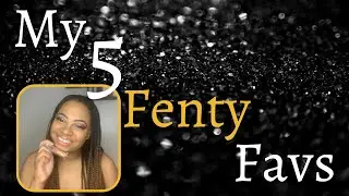 My 5 Fenty Faves!