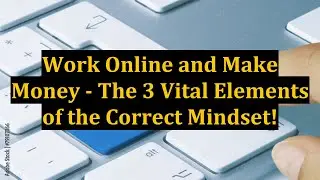Work Online and Make Money - The 3 Vital Elements of the Correct Mindset!