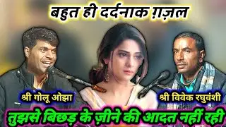 बहुत ही दर्दनाक ग़ज़ल || तुझसे बिछड़ के ज़ीने की आदत नहीं रही || bahut hi dardnak gazal || Golu Ojha