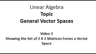 Showing the Set of 2 X 2 Matrices Forms a Vector Space