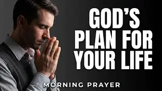 Know And Trust God&rsquo;s Plan For Your Life | A Blessed Morning Prayer