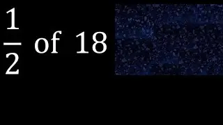 1/2 of 18 ,fraction of a number, part of a whole number