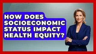 How Does Socioeconomic Status Impact Health Equity? - Everyday Bioethics Expert