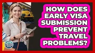 How Does Early Visa Submission Prevent Travel Problems?