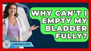 Why Can't I Empty My Bladder Fully? - Bladder Health Support