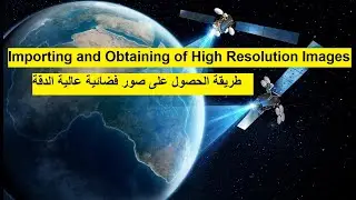 importing and obtaining of high resolution images || طريقة الحصول على صور فضائية عالية الدقة