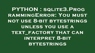 PYTHON : sqlite3.ProgrammingError: You must not use 8-bit bytestrings unless you use a text_factory