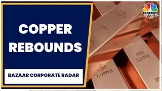 Copper Prices Rebound From 4-Month Low | Bazaar Corporate Radar | CNBC-TV18
